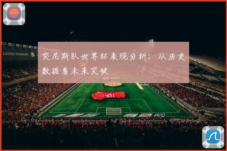 突尼斯队世界杯表现分析:从历史数据看未来突破