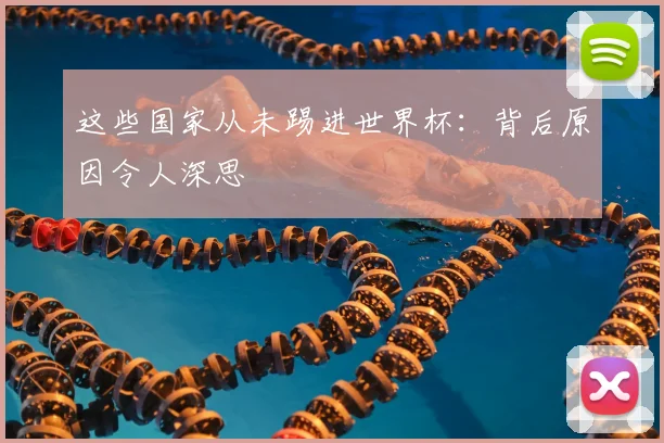 这些国家从未踢进世界杯:背后原因令人深思