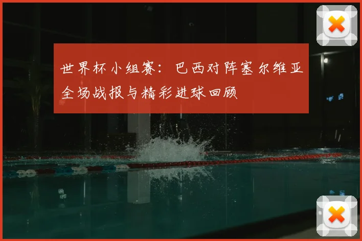 世界杯小组赛：巴西对阵塞尔维亚全场战报与精彩进球回顾