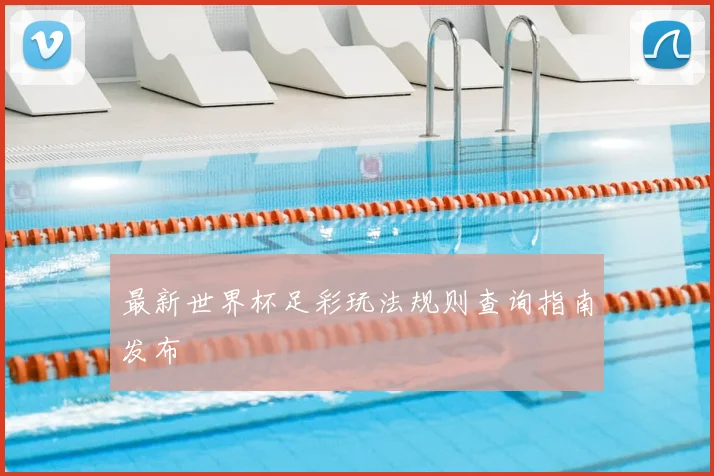 最新世界杯足彩玩法规则查询指南发布