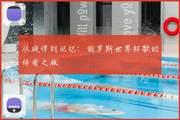 从旋律到记忆：俄罗斯世界杯歌的传奇之旅
