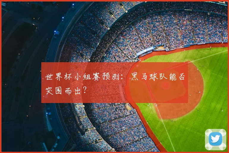世界杯小组赛预测:黑马球队能否突围而出?