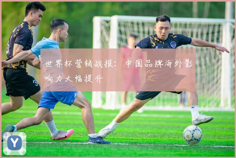 世界杯营销战报:中国品牌海外影响力大幅提升