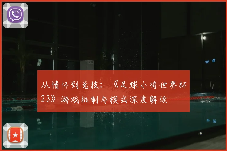 从情怀到竞技:《足球小将世界杯23》游戏机制与模式深度解读