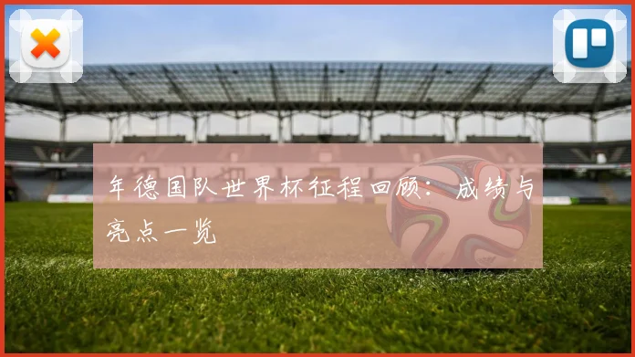 年德国队世界杯征程回顾：成绩与亮点一览