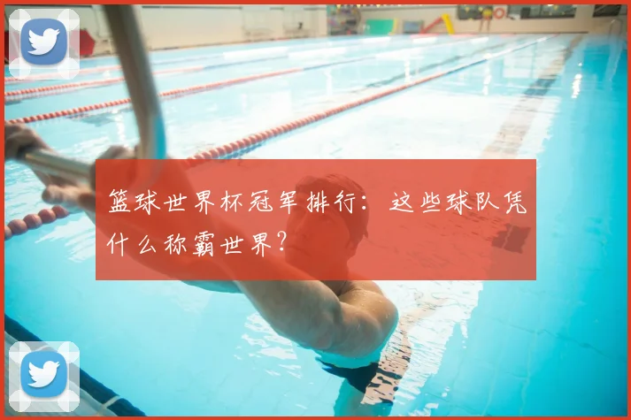 篮球世界杯冠军排行:这些球队凭什么称霸世界?