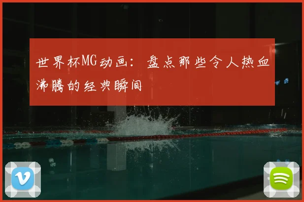 世界杯MG动画:盘点那些令人热血沸腾的经典瞬间