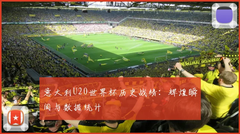 意大利U20世界杯历史战绩:辉煌瞬间与数据统计