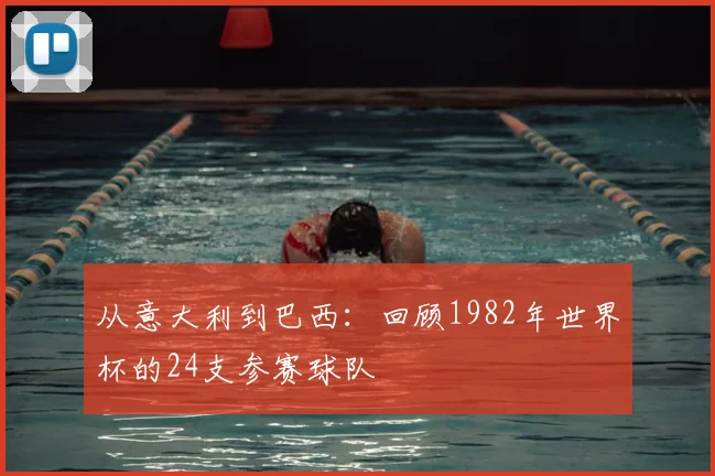 从意大利到巴西:回顾1982年世界杯的24支参赛球队
