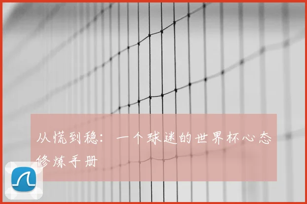从慌到稳:一个球迷的世界杯心态修炼手册