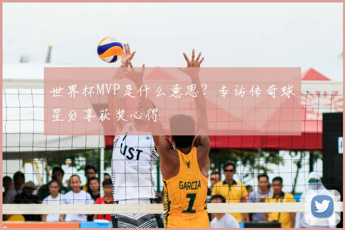 世界杯MVP是什么意思？专访传奇球星分享获奖心得