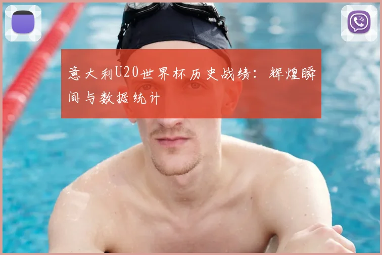 意大利U20世界杯历史战绩：辉煌瞬间与数据统计