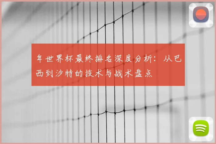 年世界杯最终排名深度分析：从巴西到沙特的技术与战术盘点