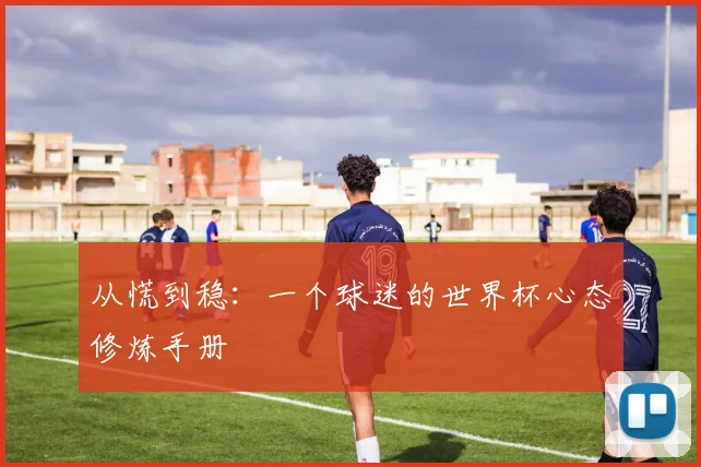 从慌到稳：一个球迷的世界杯心态修炼手册