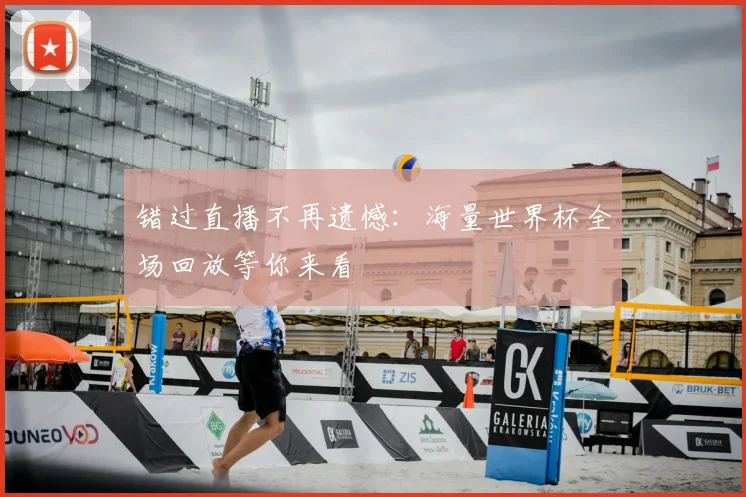 错过直播不再遗憾：海量世界杯全场回放等你来看