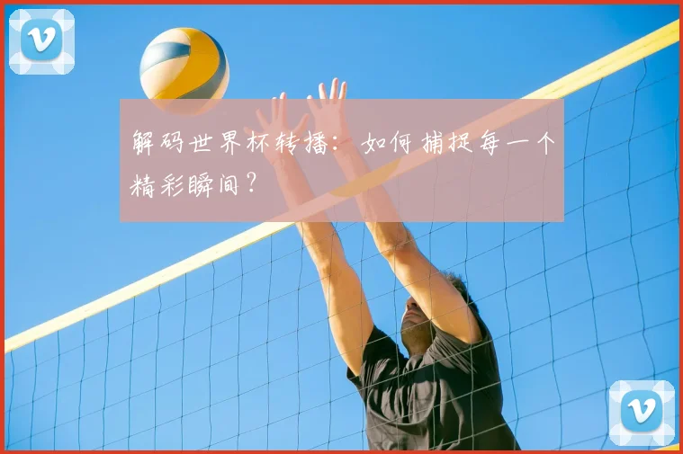 解码世界杯转播：如何捕捉每一个精彩瞬间？