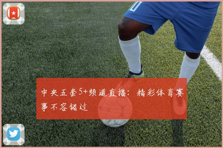 中央五套5+频道直播：精彩体育赛事不容错过