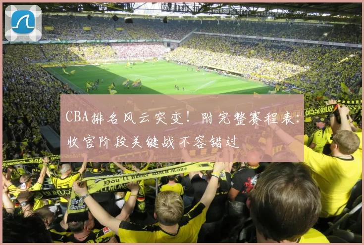 CBA排名风云突变！附完整赛程表：收官阶段关键战不容错过