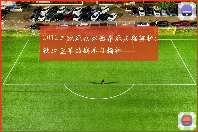 2012年欧冠切尔西夺冠历程解析：铁血蓝军的战术与精神