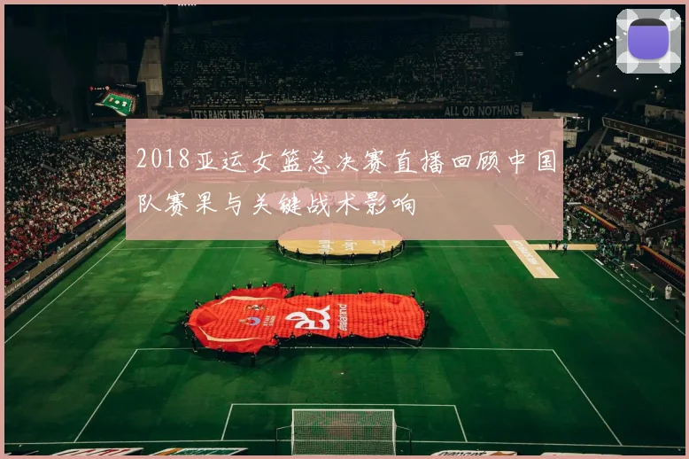 2018亚运女篮总决赛直播回顾中国队赛果与关键战术影响