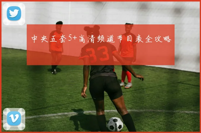 中央五套5+高清频道节目表全攻略