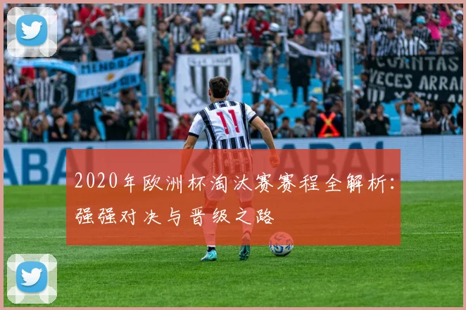 2020年欧洲杯淘汰赛赛程全解析：强强对决与晋级之路
