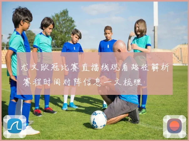 尤文欧冠比赛直播线观看路径解析 赛程时间对阵信息一文梳理