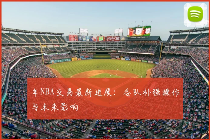 年NBA交易最新进展：各队补强操作与未来影响