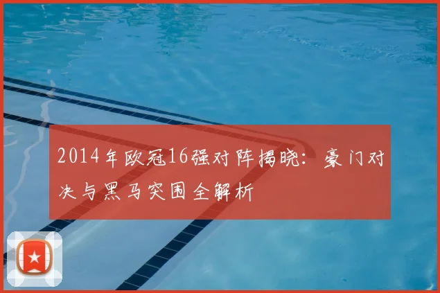 2014年欧冠16强对阵揭晓：豪门对决与黑马突围全解析