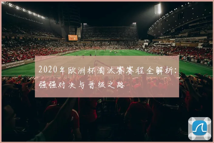 2020年欧洲杯淘汰赛赛程全解析：强强对决与晋级之路