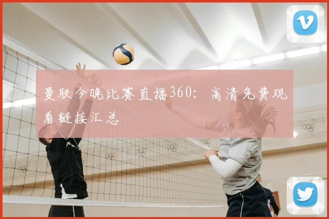曼联今晚比赛直播360：高清免费观看链接汇总